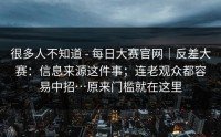 很多人不知道 - 每日大赛官网｜反差大赛：信息来源这件事；连老观众都容易中招…原来门槛就在这里