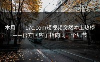 本月——17c.com短视频突然冲上热榜——官方回应了指向同一个细节