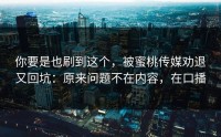 你要是也刷到这个，被蜜桃传媒劝退又回坑：原来问题不在内容，在口播