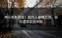 神马电影突发！圈内人被曝丑闻，疑似遭到实名举报