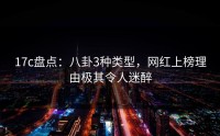 17c盘点：八卦3种类型，网红上榜理由极其令人迷醉