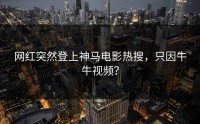网红突然登上神马电影热搜，只因牛牛视频？