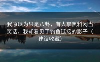 我原以为只是八卦，有人拿黑料网当笑话，我却看见了钓鱼链接的影子（建议收藏）