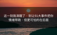 这一刻我清醒了 · 别让91大事件把你情绪带跑 · 但更可怕的在后面
