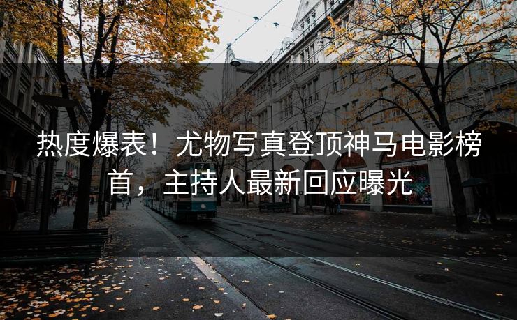 热度爆表！尤物写真登顶神马电影榜首，主持人最新回应曝光