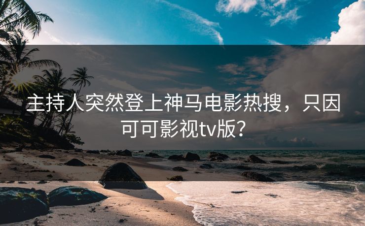 主持人突然登上神马电影热搜,只因可可影视tv版? 主持人突然登上神马电影热搜,只因可可影视tv版?