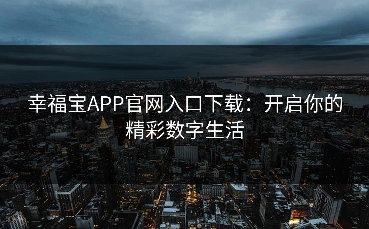 幸福宝APP官网入口下载：开启你的精彩数字生活
