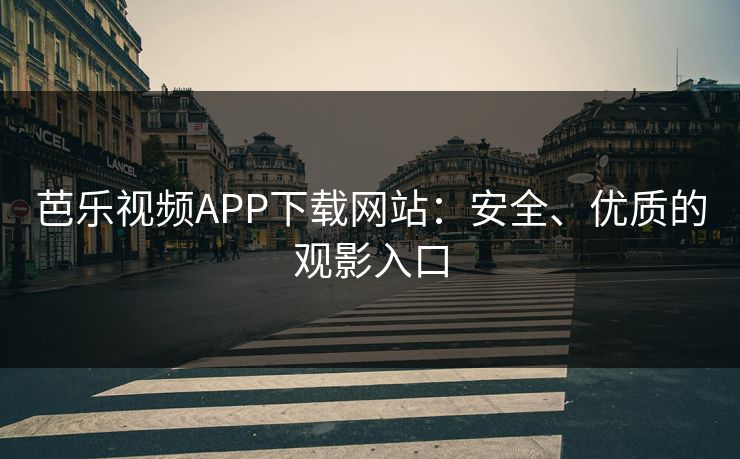 芭乐视频APP下载网站：安全、优质的观影入口
