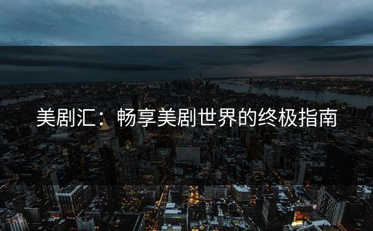 美剧汇：畅享美剧世界的终极指南