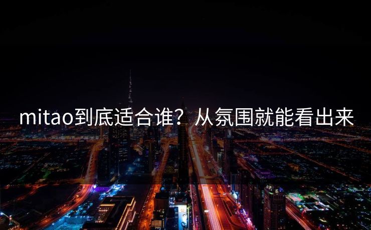 mitao到底适合谁?从氛围就能看出来 mitao到底适合谁?从氛围就能看出来
