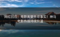 网红回应：电影天堂并非事实！神马电影热搜持续升温