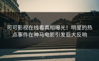 可可影视在线看真相曝光！明星的热点事件在神马电影引发巨大反响