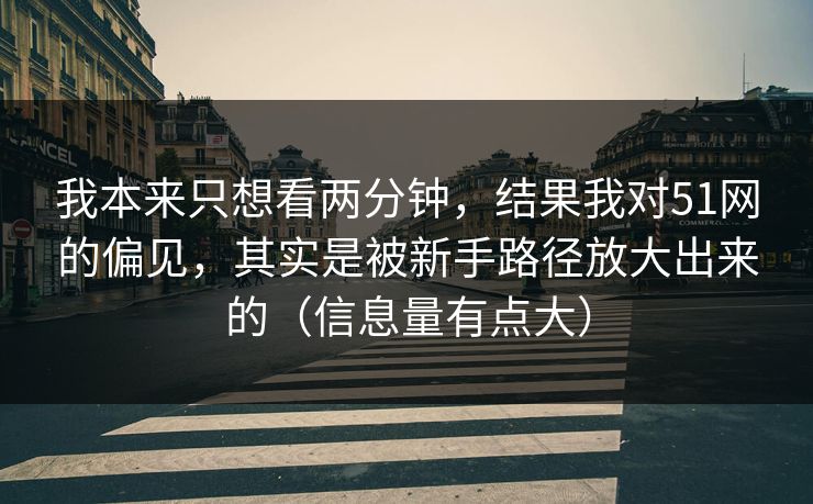 我本来只想看两分钟,结果我对51网的偏见,其实是被新手路径放大出来的(信息量有点大) 我本来只想看两分钟,结果我对51网的偏见,其实是被新手路径放大出来的(信息量有点大)